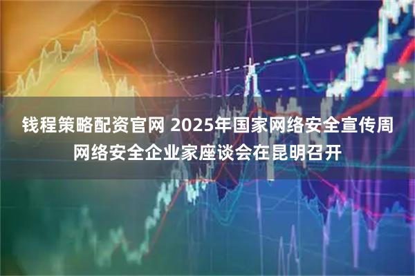 钱程策略配资官网 2025年国家网络安全宣传周网络安全企业家座谈会在昆明召开