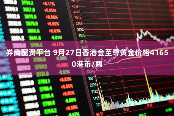 券商配资平台 9月27日香港金至尊黄金价格41650港币/两