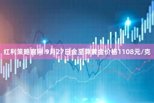 红利策略官网 9月27日金至尊黄金价格1108元/克
