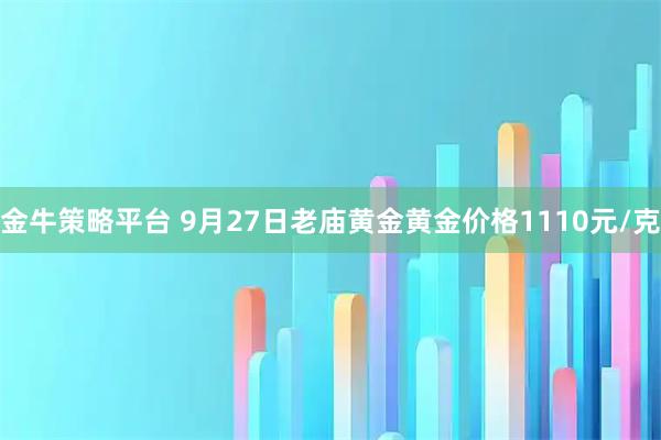 金牛策略平台 9月27日老庙黄金黄金价格1110元/克