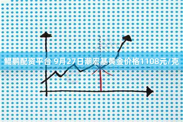 鲲鹏配资平台 9月27日潮宏基黄金价格1108元/克