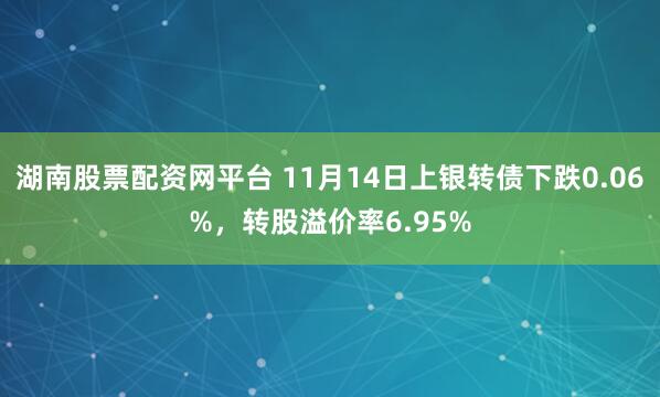 湖南股票配资网平台 11月14日上银转债下跌0.06%,转股溢价率6.95%