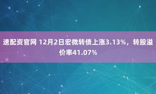 速配资官网 12月2日宏微转债上涨3.13%,转股溢价率41.07%