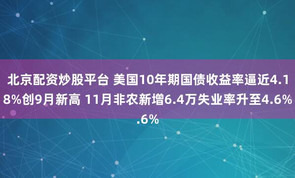 北京配资炒股平台 美国10年期国债收益率逼近4.18%创9月新高 11月非农新增6.4万失业率升至4.6%