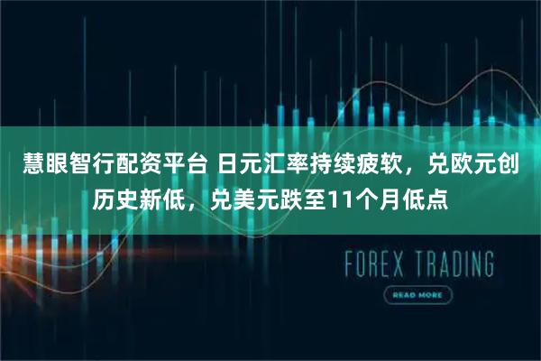 慧眼智行配资平台 日元汇率持续疲软,兑欧元创历史新低,兑美元跌至11个月低点