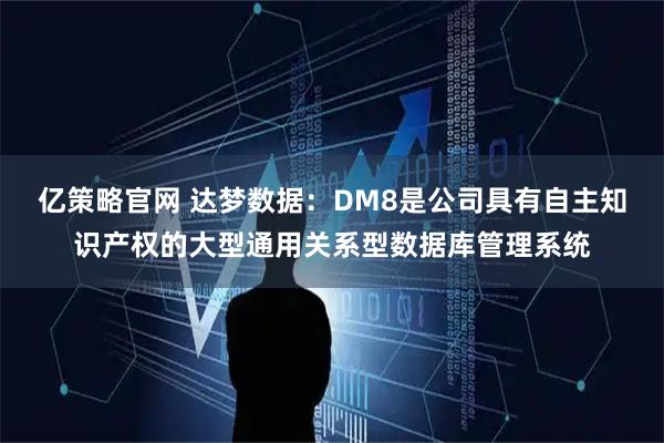 亿策略官网 达梦数据:DM8是公司具有自主知识产权的大型通用关系型数据库管理系统