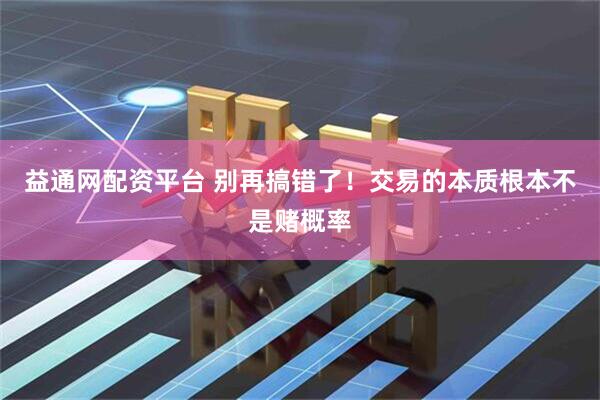 益通网配资平台 别再搞错了！交易的本质根本不是赌概率