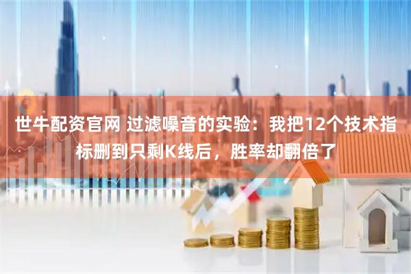 世牛配资官网 过滤噪音的实验：我把12个技术指标删到只剩K线后，胜率却翻倍了