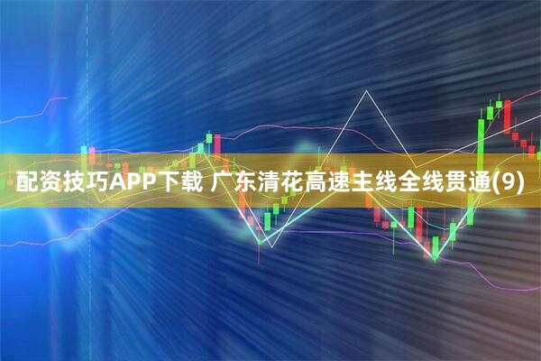 配资技巧APP下载 广东清花高速主线全线贯通(9)