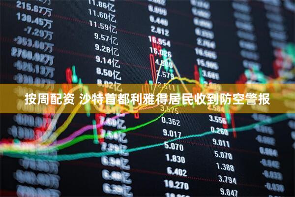 按周配资 沙特首都利雅得居民收到防空警报